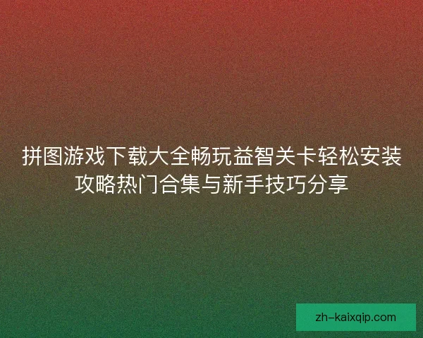 拼图游戏下载大全畅玩益智关卡轻松安装攻略热门合集与新手技巧分享