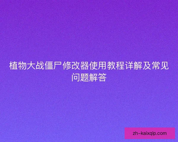 植物大战僵尸修改器使用教程详解及常见问题解答 植物大战僵尸修改器使用教程详解及常见问题解答