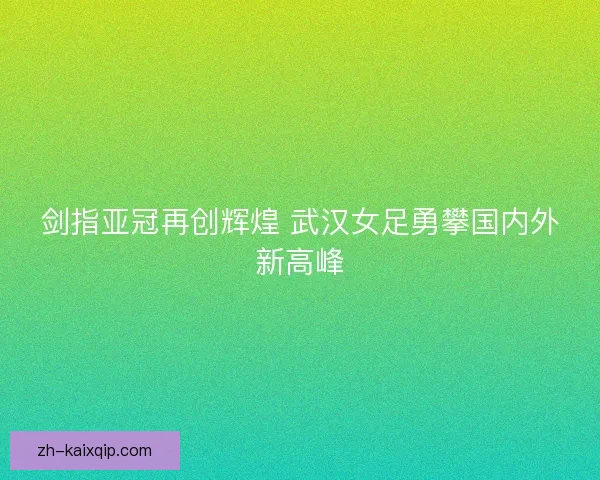 剑指亚冠再创辉煌 武汉女足勇攀国内外新高峰 剑指亚冠再创辉煌 武汉女足勇攀国内外新高峰