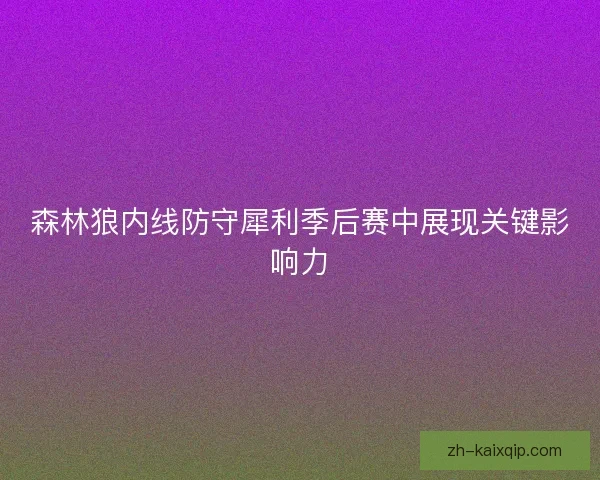 森林狼内线防守犀利季后赛中展现关键影响力 森林狼内线防守犀利季后赛中展现关键影响力
