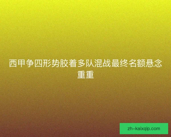 西甲争四形势胶着多队混战最终名额悬念重重