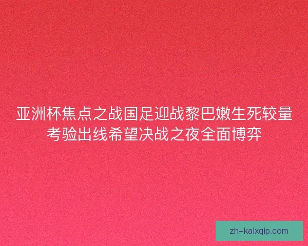 亚洲杯焦点之战国足迎战黎巴嫩生死较量考验出线希望决战之夜全面博弈