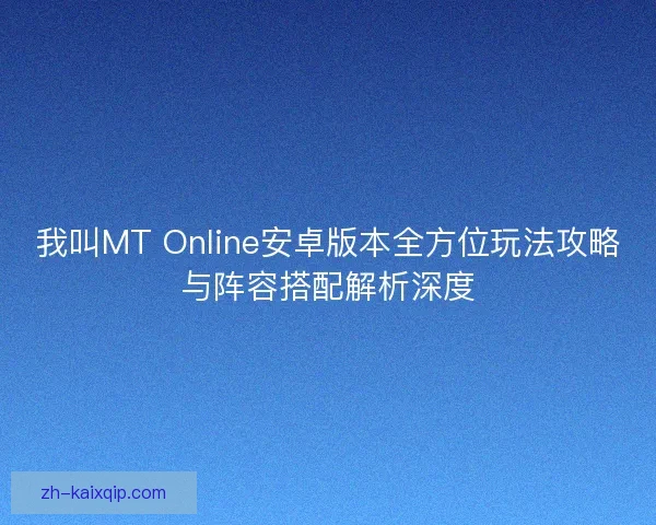 我叫MT Online安卓版本全方位玩法攻略与阵容搭配解析深度