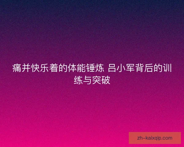 痛并快乐着的体能锤炼 吕小军背后的训练与突破