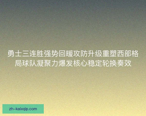 勇士三连胜强势回暖攻防升级重塑西部格局球队凝聚力爆发核心稳定轮换奏效 勇士三连胜强势回暖攻防升级重塑西部格局球队凝聚力爆发核心稳定轮换奏效